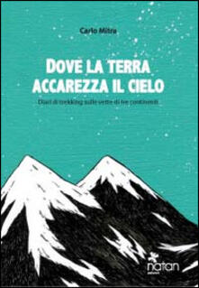Dove la terra accarezza il cielo. Diari di viaggio sulle vette di tre continenti.pdf