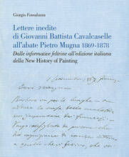 Libro Lettere inedite di Giovanni Battista Cavalcaselle all'abate Pietro Mugna 1869-1878. Dalle informative feltrine all'edizione italiana della «New History of Painting» Giorgio Fossaluzza