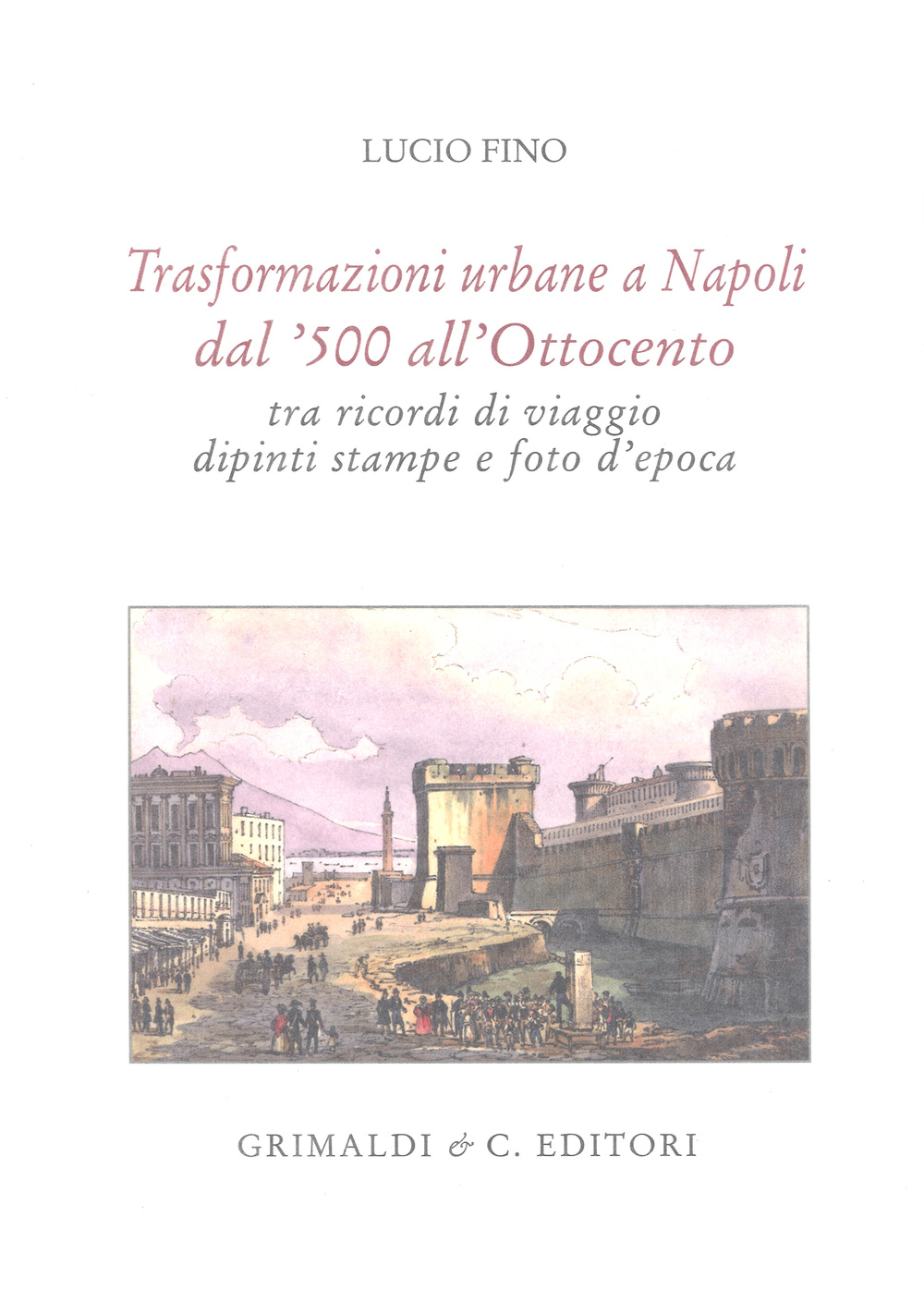 Image of Trasformazioni urbane a Napoli dal '500 all'Ottocento tra ricordi di viaggio, dipinti, stampe e foto d'epoca. Ediz. limitata