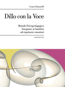 Dillo con la voce. Metodo psicopedagogico. Insegnare ai bambini ad esprimere emozioni.pdf