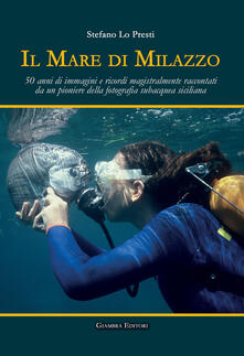 Il mare di Milazzo. 50 anni di immagini e ricordi magistralmente raccontati da un pioniere della fotografia subacquea siciliana. Ediz. illustrata.pdf