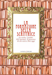 La formazione della scrittrice. La scelta. I dubbi. Gli incontri. Il percorso di chi scrive libri oggi.pdf