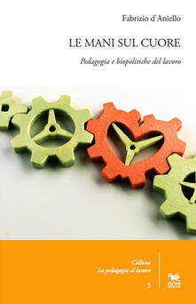 Le mani sul cuore. Pedagogia e biopolitiche del lavoro.pdf