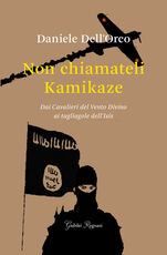 Libro Non chiamateli kamikaze. Dai Cavalieri del vento divino ai tagliagole dell'Isis Daniele Dell'Orco