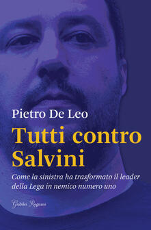 Tutti contro Salvini. Come la sinistra ha trasformato il leader della Lega in nemico numero uno.pdf