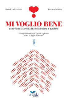 Mi voglio bene. Dalla violenza virtuale alle nuove forme di bullismo. Storie per studenti, insegnanti e genitori di ieri, di oggi e di domani.pdf