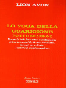 Lo yoga della guarigione. Denuncia della leucocitosi digestiva come prima responsabile di tutte le malattie. Consigli per evitarla. Tecniche di disintossicazione.pdf