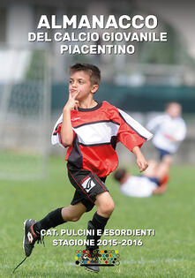 Almanacco del calcio giovanile piacentino. Cat. pulcini e esordienti stagione 2015-2016.pdf
