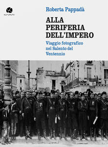 Alla periferia dellimpero. Viaggio fotografico nel Salento del Ventennio.pdf