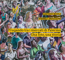 Frugando tra i mercati di Palermo. Una foto, una storia. Ediz. illustrata.pdf