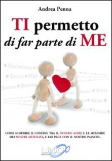 Ti permetto di far parte di me. Come scoprire il confine tra il nostro agire e le memorie dei nostri antenati, e far pace con il nostro passato.pdf