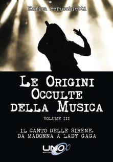 Le origini occulte della musica. Vol. 3: Il canto delle sirene. Da Madonna a Lady Gaga..pdf