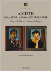 Libro Alceste. Una storia d'amore ferrarese. Giorgio De Chirico e Antonia Bolognesi Eugenio Bolognesi