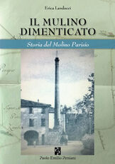 Libro Il mulino dimenticato. Storia del Molino Parisio Erica Landucci