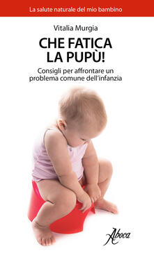 Che fatica la pupù! Consigli per affrontare un problema comune dellinfanzia.pdf