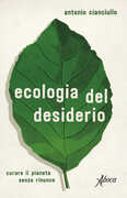 Libro Ecologia del desiderio. Curare il pianeta senza rinunce Antonio Cianciullo
