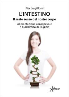 L intestino. Il sesto senso del nostro corpo. Alimentazione consapevole e biochimica della gioia.pdf