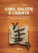 Libro Cibo, salute e libertà. Nutrizione, dipendenze e democrazia nelle società contemporanee Jonathan C. K. Wells