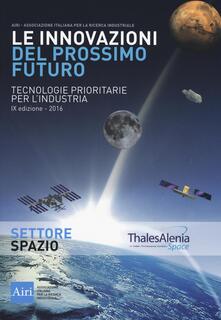 Le innovazioni del prossimo futuro. Tecnologie prioritarie per lindustria. Spazio. 9° edizione 2016.pdf