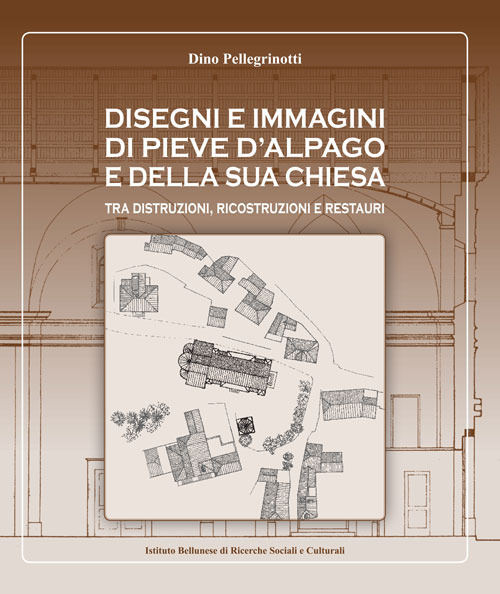 Image of Disegni e immagini di Pieve d'Alpago e della sua chiesa. Tra distruzioni, ricostruzioni e restauri. Ediz. illustrata