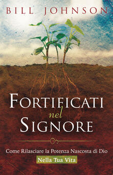 Fortificati nel Signore. Come rilasciare la potenza nascosta di Dio nella tua vita!.pdf