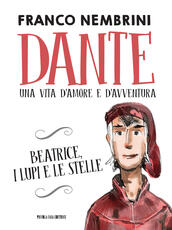 Libro Dante. Una vita d'amore e d'avventura. Beatrice, i lupi e le stelle Franco Nembrini Bobo Persico