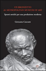 Libro Un bronzetto al Metropolitan Museum of art. Spunti antichi per una produzione moderna Giuliana Calcani