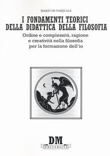 I fondamenti teorici della didattica della filosofia. Ordine e complessità, ragione e creatività nella filosofia per la formazione dellio.pdf