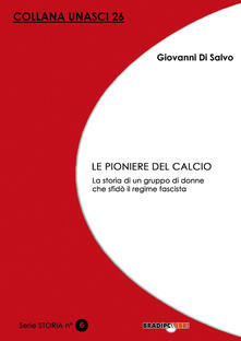 Le pioniere del calcio. La storia di un gruppo di donne che sfidò il regime fascista.pdf