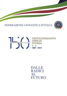 150 anni della Federazione Ginnastica dItalia. Dalle radici al futuro.pdf