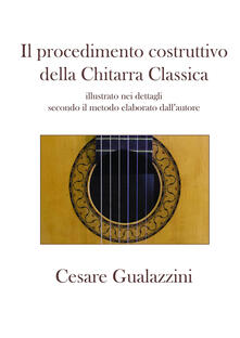 Il procedimento costruttivo della chitarra classica. Libro illustrato nei dettagli secondo il metodo elaborato dallautore. Ediz. a spirale.pdf