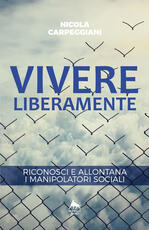 Libro Vivere liberamente. Riconosci e allontana i manipolatori sociali Nicola Carpeggiani