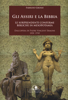 Gli assiri e la Bibbia. Le sorprendenti conferme bibliche in Mesopotamia. Dallopera di padre Vincent Ermoni 1858-1910.pdf