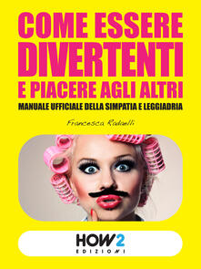 Come essere divertenti e piacere agli altri. Manuale ufficiale della simpatia e leggiadria.pdf