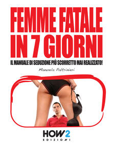 Femme fatale in 7 giorni: il manuale di seduzione più scorretto mai realizzato!.pdf