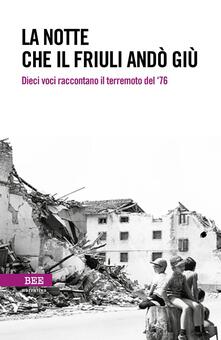 La notte che il Friuli andò giù. Dieci voci raccontano il terremoto del 76.pdf