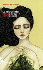 Libro Le reggitrici. Donne d'acqua, donne di fiume. Nuova ediz. Annalisa Boschini