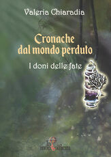 Libro Cronache dal mondo perduto. Vol. 1: doni delle fate, I. Valeria Chiaradia