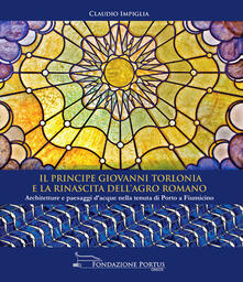 Il principe Giovanni Torlonia e la rinascita dellAgro Romano. Architetture e paesaggi dacque nella tenuta di Porto a Fiumicino.pdf