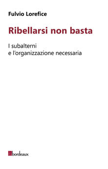 Ribellarsi non basta. I subalterni e lorganizzazione necessaria.pdf