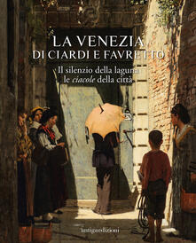 La Venezia di Ciardi e Favretto. Il silenzio della laguna le ciacole della città.pdf