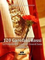Libro 120 garofani rossi. La processione e il coro del Venerdi Santo a Sulmona Pasquale Di Giannantonio