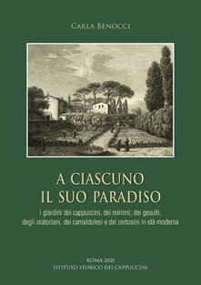 A ciascuno il suo paradiso. I giardini dei cappuccini, dei minimi, dei gesuiti, degli oratoriani, dei camaldolesi e dei certosini in età moderna.pdf