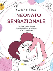 Il neonato sensazionale. Alla scoperta dello sviluppo del bambino da zero a dodici mesi.pdf