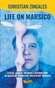 Life on Marsico. Ascesa, caduta, ricadute e risurrezioni di Maurizio «Monofonic Orchestra» Marsico.pdf
