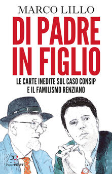 Di padre in figlio. Le carte inedite sul caso Consip e il familismo renziano.pdf