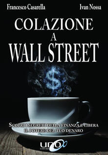 Colazione a Wall Street. Scopri i segreti della finanza e libera. Il potere del tuo denaro.pdf