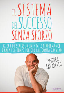 Il sistema del successo senza sforzo. Azzera lo stress, aumenta le performance e crea più tempo per ciò che conta davvero.pdf