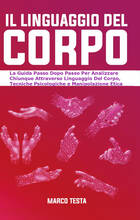 Libro Il linguaggio del corpo. La guida passo dopo passo per analizzare chiunque attraverso linguaggio del corpo, tecniche psicologiche e manipolazione etica Marco Testa
