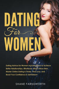 Libro Dating for women. Dating advice for women including how to achieve better relationships, effortlessly attract more men, master online dating & tinder, find love, and boost your confidence & self esteem Shane Farnsworth